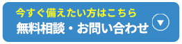 今すぐ備えたい方はこちら　無料相談・お問い合わせ