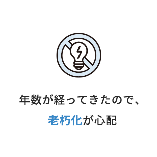 年数が経ってきたので、老朽化が心配